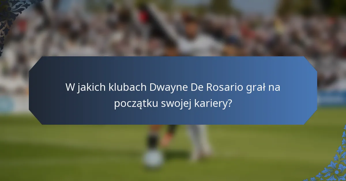 W jakich klubach Dwayne De Rosario grał na początku swojej kariery?