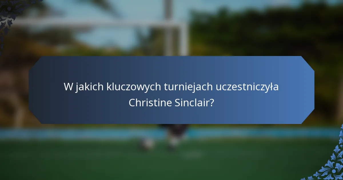 W jakich kluczowych turniejach uczestniczyła Christine Sinclair?