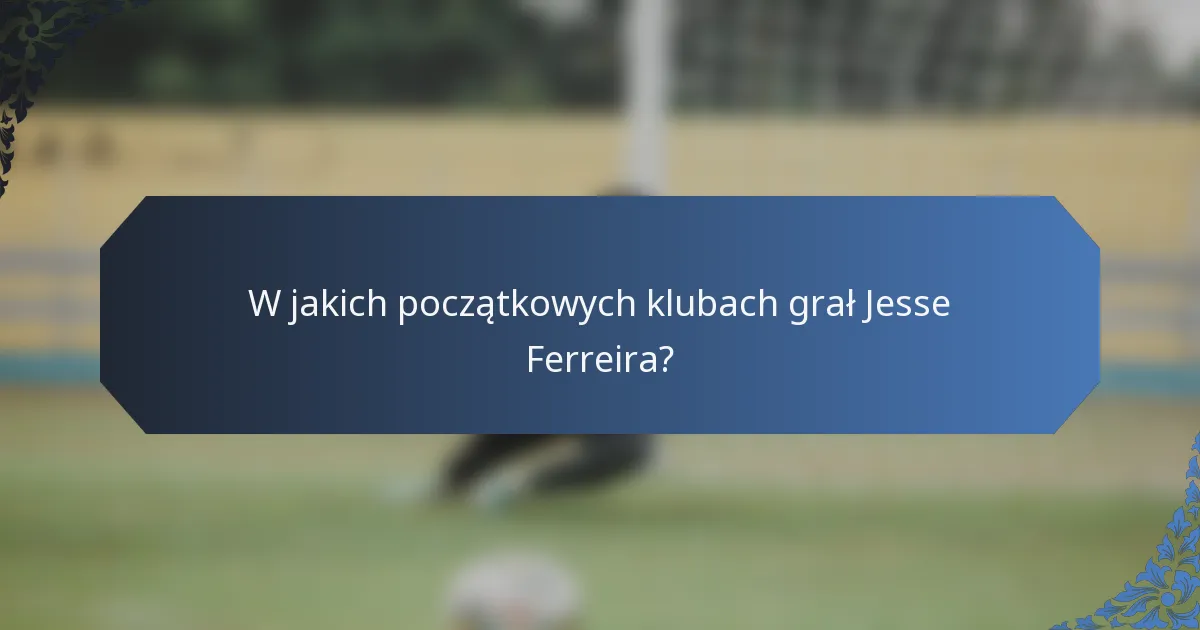 W jakich początkowych klubach grał Jesse Ferreira?